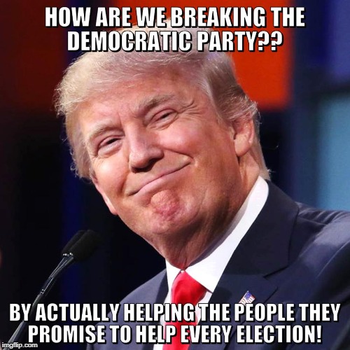 Helping people | BY HELPING THE PEOPLE THEY PROMISE TO HELP EVERY ELECTION! HOW ARE WE BREAKING THE DEMOCRATIC PARTY?? | image tagged in trump,democratic party,walk away,helping,memes | made w/ Imgflip meme maker