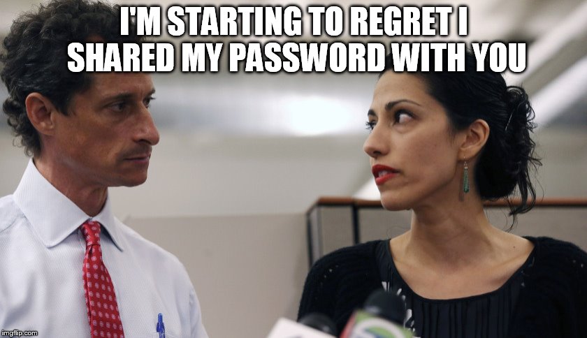 Anthony Weiner and Huma Abedin | I'M STARTING TO REGRET I SHARED MY PASSWORD WITH YOU | image tagged in anthony weiner and huma abedin | made w/ Imgflip meme maker