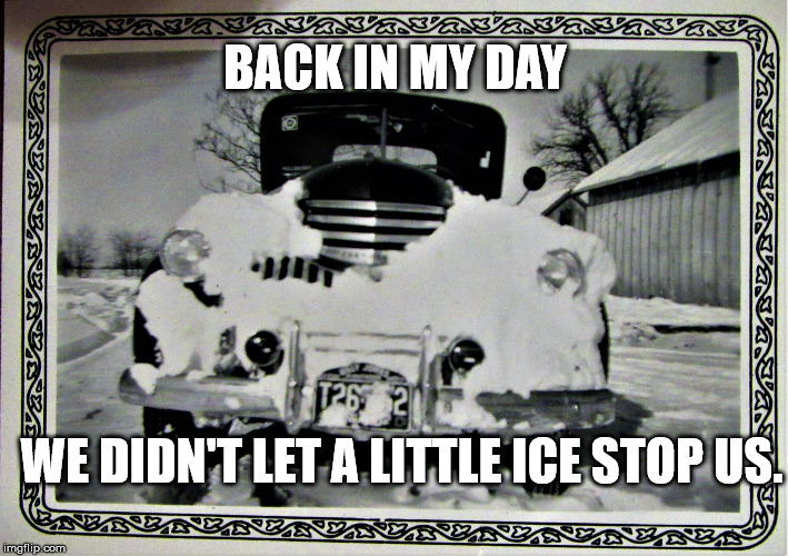 Old Car with Beard | BACK IN MY DAY WE DIDN'T LET A LITTLE ICE STOP US. | image tagged in old car with beard | made w/ Imgflip meme maker