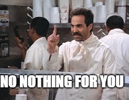 soup nazi | NO NOTHING FOR YOU | image tagged in soup nazi | made w/ Imgflip meme maker
