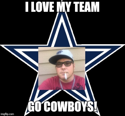Dallas Cowboys | I LOVE MY TEAM; GO COWBOYS! | image tagged in memes,dallas cowboys | made w/ Imgflip meme maker