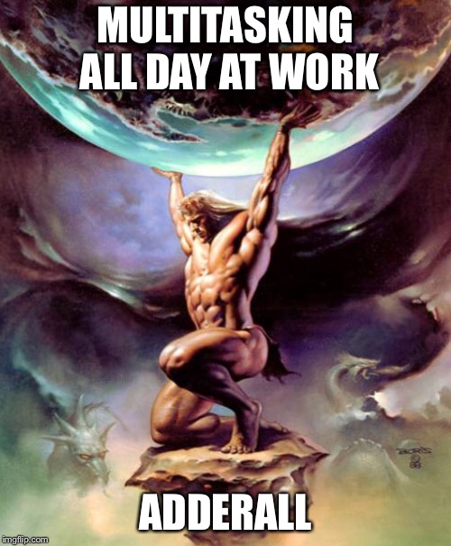 Survival in the modern world  | MULTITASKING ALL DAY AT WORK; ADDERALL | image tagged in atlas,adhd,1990s first world problems,first world problems,work,multitasking | made w/ Imgflip meme maker