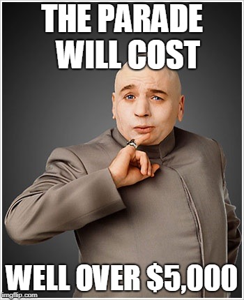 Dr Evil | THE PARADE 
WILL COST; WELL OVER $5,000 | image tagged in memes,dr evil | made w/ Imgflip meme maker