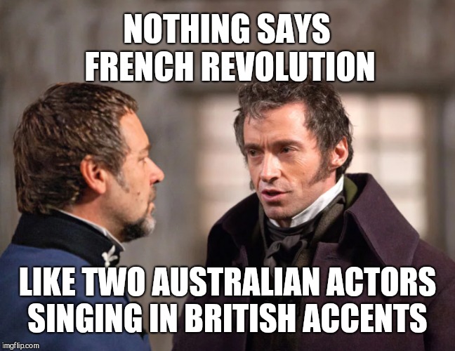 I love Les Mis, but the irony is funny  | NOTHING SAYS FRENCH REVOLUTION; LIKE TWO AUSTRALIAN ACTORS SINGING IN BRITISH ACCENTS | image tagged in les miserables,jbmemegeek,hugh jackman | made w/ Imgflip meme maker