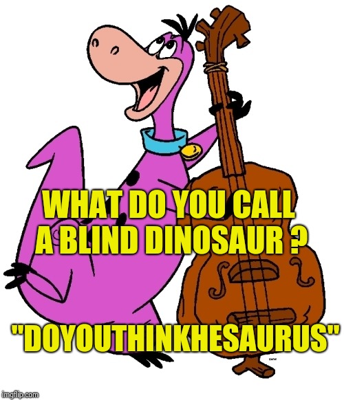 Dino | WHAT DO YOU CALL A BLIND DINOSAUR ? "DOYOUTHINKHESAURUS" | image tagged in dino | made w/ Imgflip meme maker