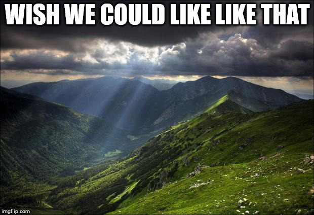 nature | WISH WE COULD LIKE LIKE THAT | image tagged in nature | made w/ Imgflip meme maker
