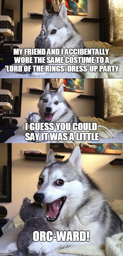 One Pun to Rule Them All 웃웃 | MY FRIEND AND I ACCIDENTALLY WORE THE SAME COSTUME TO A 'LORD OF THE RINGS' DRESS-UP PARTY; I GUESS YOU COULD SAY IT WAS A LITTLE; ORC-WARD! | image tagged in memes,bad pun dog,bad pun,costume,lord of the rings,movie | made w/ Imgflip meme maker