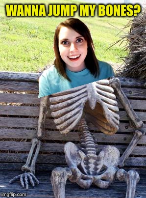Bad Photoshop - I’ll blame both DashHopes and Socrates for this one :-) | WANNA JUMP MY BONES? | image tagged in memes,waiting skeleton,overly attached girlfriend,bad photoshop | made w/ Imgflip meme maker