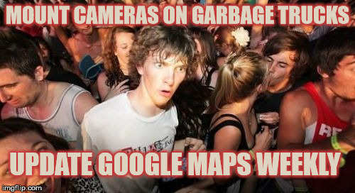 Sudden Idea Clarence | MOUNT CAMERAS ON GARBAGE TRUCKS; UPDATE GOOGLE MAPS WEEKLY | image tagged in memes,sudden clarity clarence,google maps,deep thoughts,stupid | made w/ Imgflip meme maker