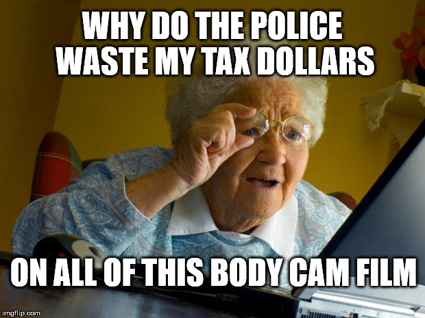 Old lady at computer finds the Internet | WHY DO THE POLICE WASTE MY TAX DOLLARS; ON ALL OF THIS BODY CAM FILM | image tagged in old lady at computer finds the internet | made w/ Imgflip meme maker