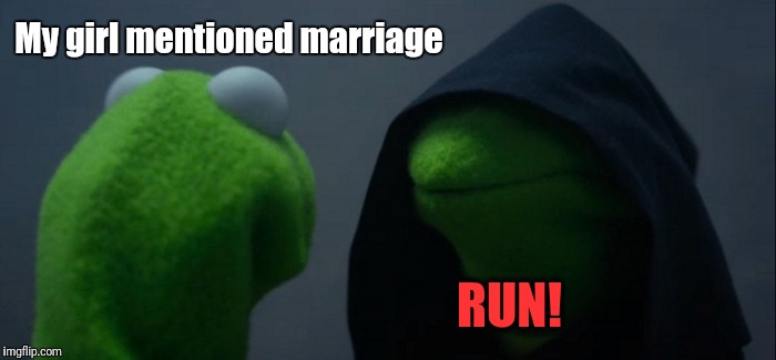 Evil Kermit | My girl mentioned marriage; RUN! | image tagged in memes,evil kermit | made w/ Imgflip meme maker
