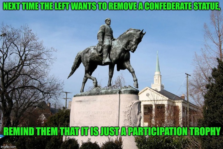 TROPHIES R US | NEXT TIME THE LEFT WANTS TO REMOVE A CONFEDERATE STATUE, REMIND THEM THAT IT IS JUST A PARTICIPATION TROPHY | image tagged in participation trophy,confederate statues,robert e lee,hypocrites | made w/ Imgflip meme maker