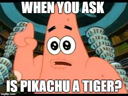 Patrick Says | WHEN YOU ASK; IS PIKACHU A TIGER? | image tagged in memes,patrick says | made w/ Imgflip meme maker