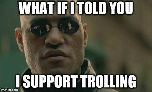 Matrix Morpheus Meme | WHAT IF I TOLD YOU; I SUPPORT TROLLING | image tagged in memes,matrix morpheus,trolling,troll,trolls,internet troll | made w/ Imgflip meme maker