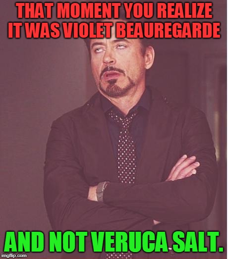 Face You Make Robert Downey Jr Meme | THAT MOMENT YOU REALIZE IT WAS VIOLET BEAUREGARDE AND NOT VERUCA SALT. | image tagged in memes,face you make robert downey jr | made w/ Imgflip meme maker