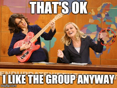 Saturday Night's alright | THAT'S OK I LIKE THE GROUP ANYWAY | image tagged in saturday night's alright | made w/ Imgflip meme maker