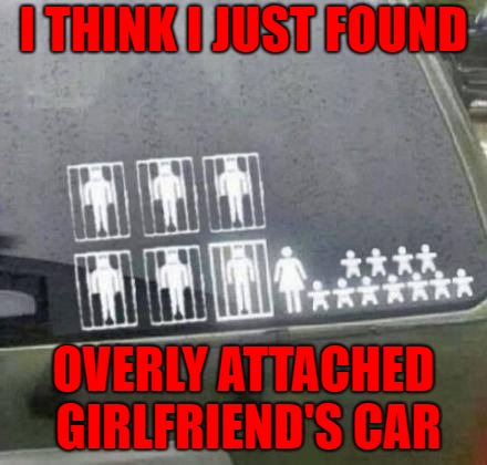 Didn't know she had that many kids tho'! | I THINK I JUST FOUND; OVERLY ATTACHED GIRLFRIEND'S CAR | image tagged in overly attached girlfriend,memes,car stickers,funny,one happy family | made w/ Imgflip meme maker