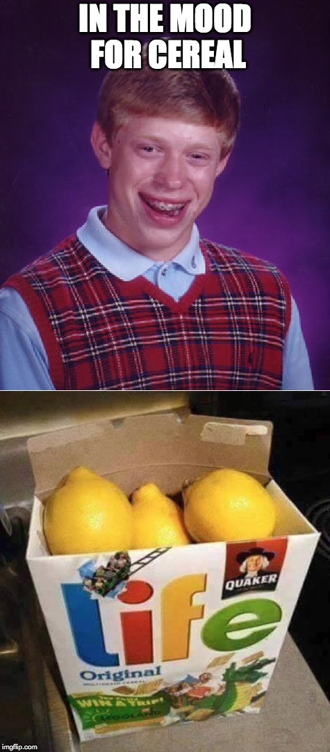 Poor guy. | IN THE MOOD FOR CEREAL | image tagged in when life gives you lemons,lemons,bad luck brian,cereal | made w/ Imgflip meme maker