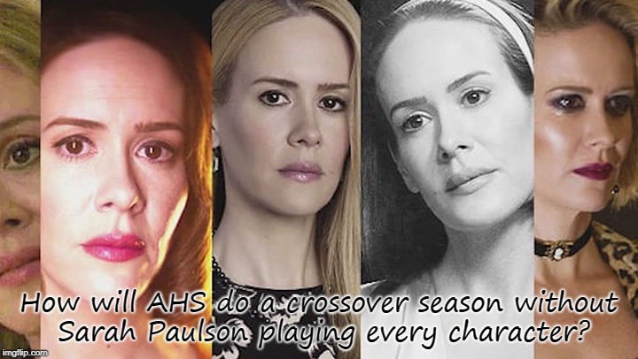 Stuff I think of when waiting for my favorite shows to come back | How will AHS do a crossover season without Sarah Paulson playing every character? | image tagged in ahs,season 8,american horror story,sarah paulson | made w/ Imgflip meme maker