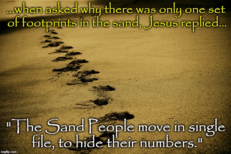 So says the Scripture of the Sacred Text | ...when asked why there was only one set of footprints in the sand, Jesus replied... "The Sand People move in single file, to hide their numbers." | image tagged in funny,jesus,star wars,sand people | made w/ Imgflip meme maker