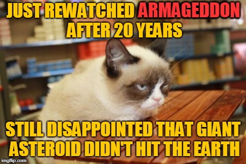 Why Did Stamper Have to Push that Button? ( ˘︹˘ ) Still inspired by superdenni. | ARMAGEDDON; JUST REWATCHED ARMAGEDDON AFTER 20 YEARS; STILL DISAPPOINTED THAT GIANT ASTEROID DIDN'T HIT THE EARTH | image tagged in memes,grumpy cat table,grumpy cat,rewatched,movies,michael bay | made w/ Imgflip meme maker