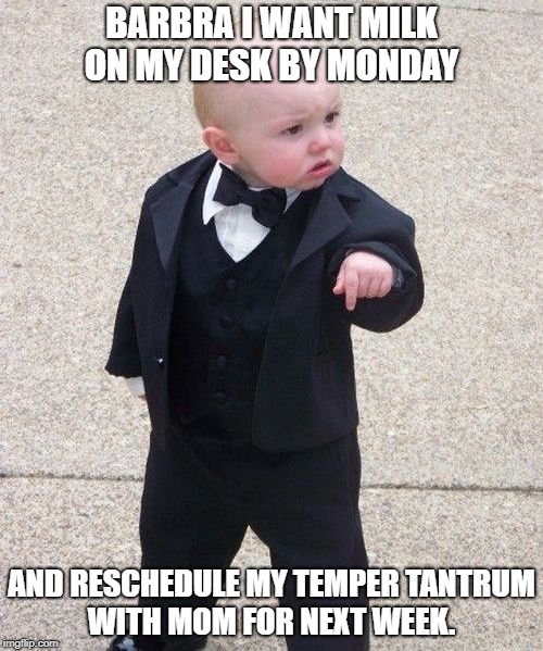 Baby Godfather | BARBRA I WANT MILK ON MY DESK BY MONDAY; AND RESCHEDULE MY TEMPER TANTRUM WITH MOM FOR NEXT WEEK. | image tagged in memes,baby godfather | made w/ Imgflip meme maker