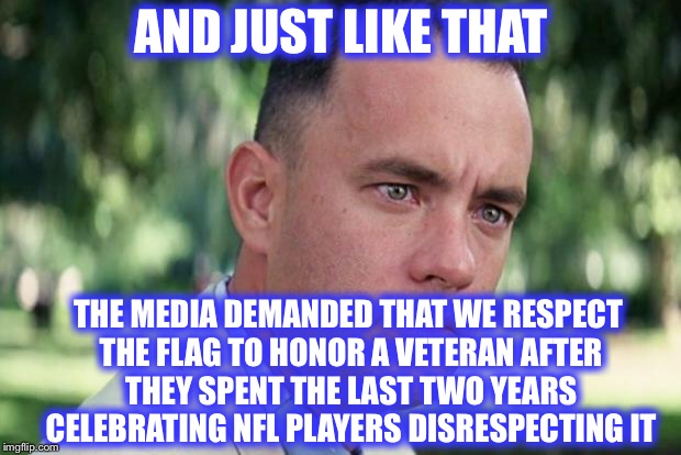 Make up your minds! | AND JUST LIKE THAT; THE MEDIA DEMANDED THAT WE RESPECT THE FLAG TO HONOR A VETERAN AFTER THEY SPENT THE LAST TWO YEARS CELEBRATING NFL PLAYERS DISRESPECTING IT | image tagged in forrest gump,john mccain,nfl,american flag | made w/ Imgflip meme maker