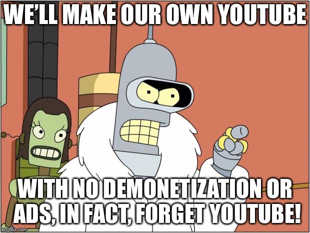 No really, why’d they have to change it? | WE’LL MAKE OUR OWN YOUTUBE; WITH NO DEMONETIZATION OR ADS, IN FACT, FORGET YOUTUBE! | image tagged in memes,bender,bender blackjack and hookers,youtube,futurama | made w/ Imgflip meme maker