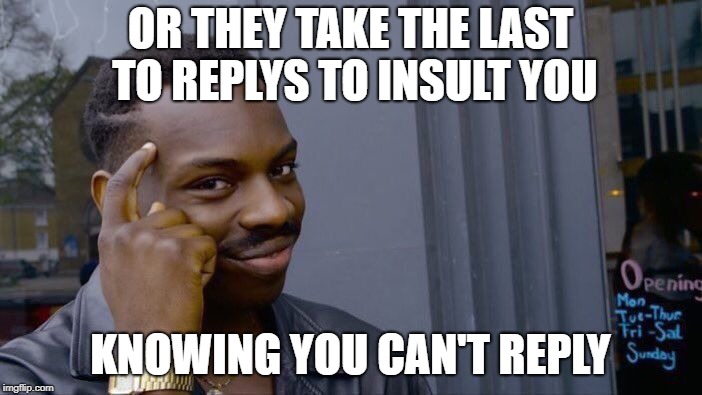 Roll Safe Think About It Meme | OR THEY TAKE THE LAST TO REPLYS TO INSULT YOU KNOWING YOU CAN'T REPLY | image tagged in memes,roll safe think about it | made w/ Imgflip meme maker