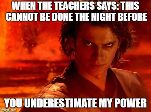 You Underestimate My Power Meme | WHEN THE TEACHERS SAYS: THIS CANNOT BE DONE THE NIGHT BEFORE; YOU UNDERESTIMATE MY POWER | image tagged in memes,you underestimate my power | made w/ Imgflip meme maker