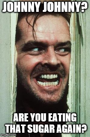 BTW, never watched the Shining. Not into horror that much. | JOHNNY JOHNNY? ARE YOU EATING THAT SUGAR AGAIN? | image tagged in memes,heres johnny | made w/ Imgflip meme maker