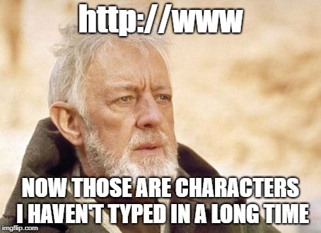 Does anyone even remember having to type the full web address? | http://www; NOW THOSE ARE CHARACTERS I HAVEN'T TYPED IN A LONG TIME | image tagged in memes,obi wan kenobi,web address | made w/ Imgflip meme maker