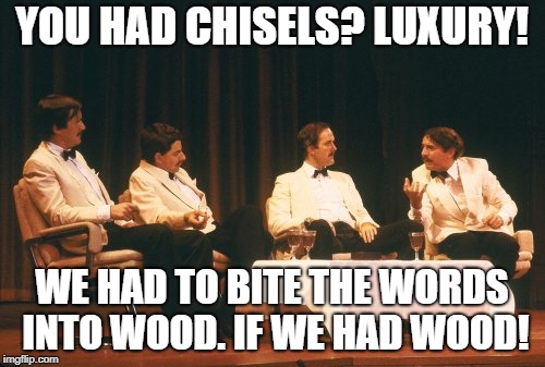 YOU HAD CHISELS? LUXURY! WE HAD TO BITE THE WORDS INTO WOOD. IF WE HAD WOOD! | made w/ Imgflip meme maker