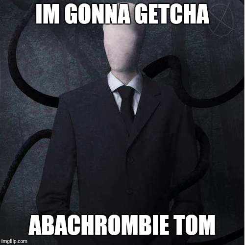 Slenderman | IM GONNA GETCHA; ABACHROMBIE TOM | image tagged in memes,slenderman | made w/ Imgflip meme maker