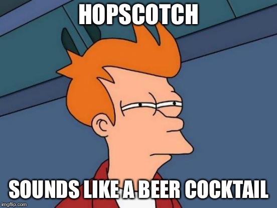 Futurama Fry Meme | HOPSCOTCH SOUNDS LIKE A BEER COCKTAIL | image tagged in memes,futurama fry | made w/ Imgflip meme maker