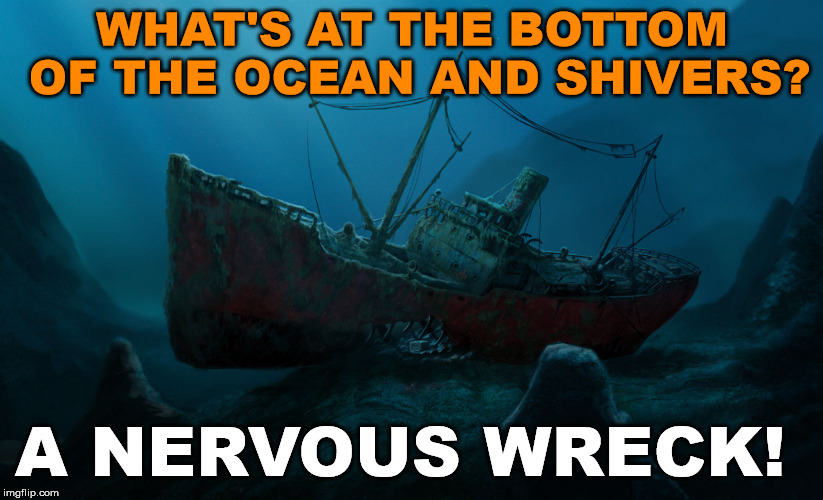 This was a bad joke I was told this weekend by a little kid so I decided to meme it for them. Can you up vote for her? | WHAT'S AT THE BOTTOM OF THE OCEAN AND SHIVERS? A NERVOUS WRECK! | image tagged in memes,play on words,bad joke,funny meme,sinking ship,wreck | made w/ Imgflip meme maker