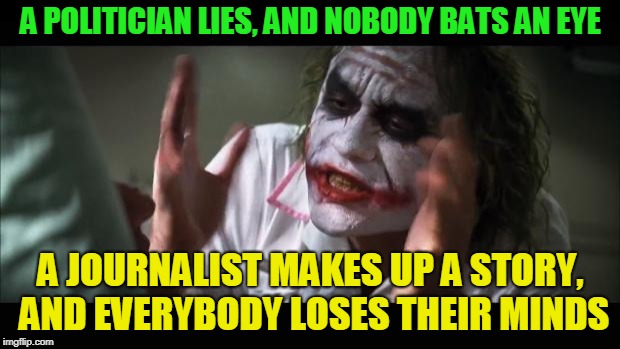 And everybody loses their minds Meme | A POLITICIAN LIES, AND NOBODY BATS AN EYE A JOURNALIST MAKES UP A STORY, AND EVERYBODY LOSES THEIR MINDS | image tagged in memes,and everybody loses their minds | made w/ Imgflip meme maker