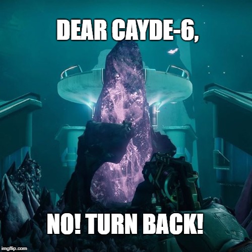Cayde-6!  Turn back! | DEAR CAYDE-6, NO! TURN BACK! | image tagged in destiny 2,cayde,cayde-6,destiny | made w/ Imgflip meme maker