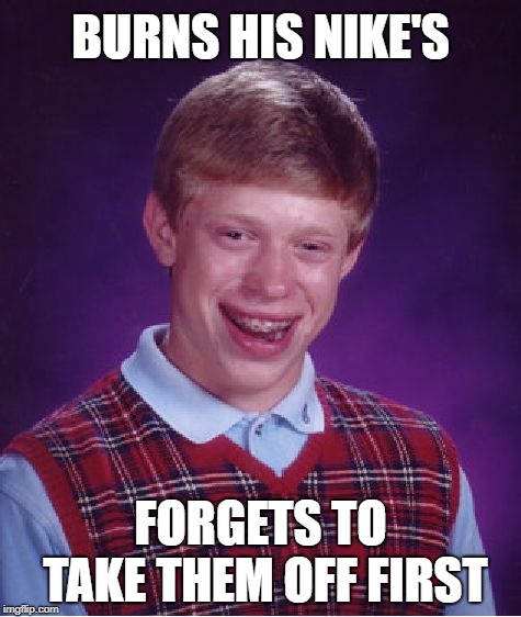 Hotfoot Brian | BURNS HIS NIKE'S; FORGETS TO TAKE THEM OFF FIRST | image tagged in memes,bad luck brian,nike,protests | made w/ Imgflip meme maker