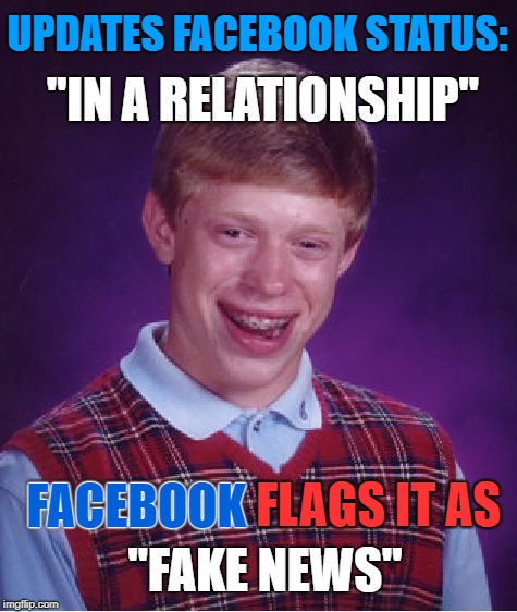 Bad Luck Brian | UPDATES FACEBOOK STATUS:; "IN A RELATIONSHIP"; FACEBOOK FLAGS IT AS; FACEBOOK; "FAKE NEWS" | image tagged in memes,bad luck brian,facebook,fake news,first world problems,funny | made w/ Imgflip meme maker