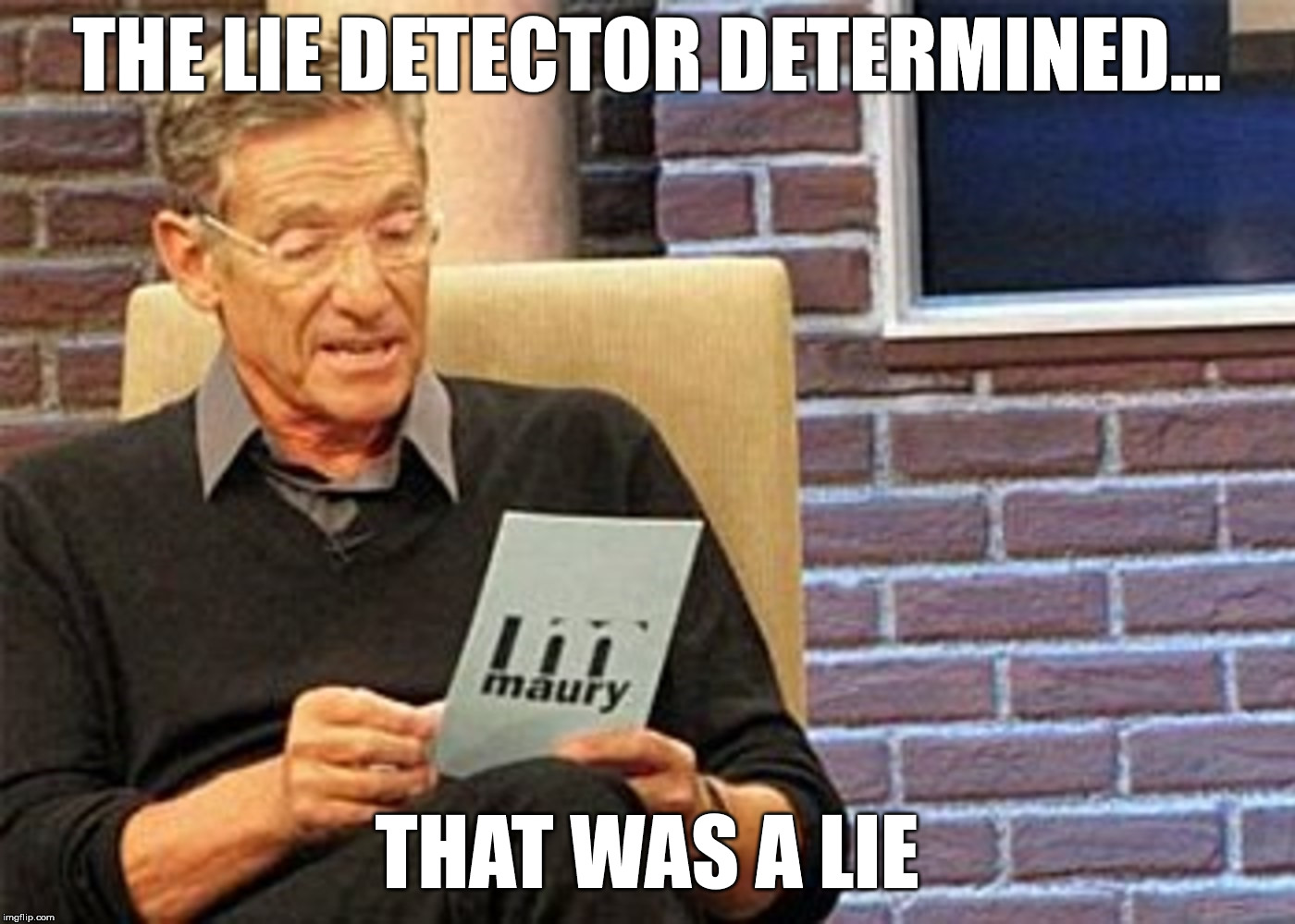 maury povich lie detector results hd | THE LIE DETECTOR DETERMINED... THAT WAS A LIE | image tagged in maury,maury povich,lie,lie detector,results,result | made w/ Imgflip meme maker