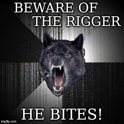 Insanity Wolf Meme | BEWARE OF
         THE RIGGER HE BITES! | image tagged in memes,insanity wolf | made w/ Imgflip meme maker