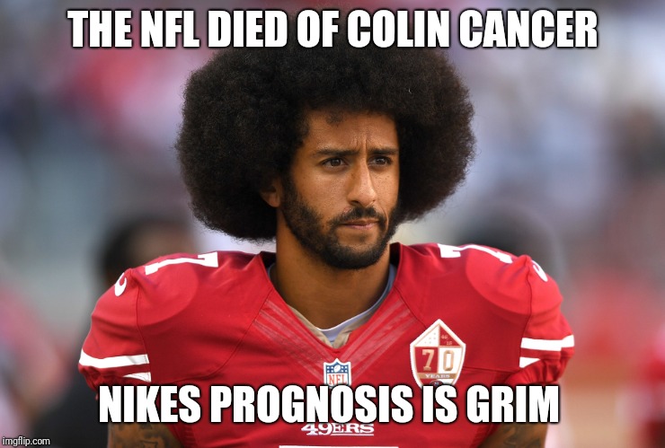 THE NFL DIED OF COLIN CANCER; NIKES PROGNOSIS IS GRIM | image tagged in nike,colin kaepernick,nfl | made w/ Imgflip meme maker