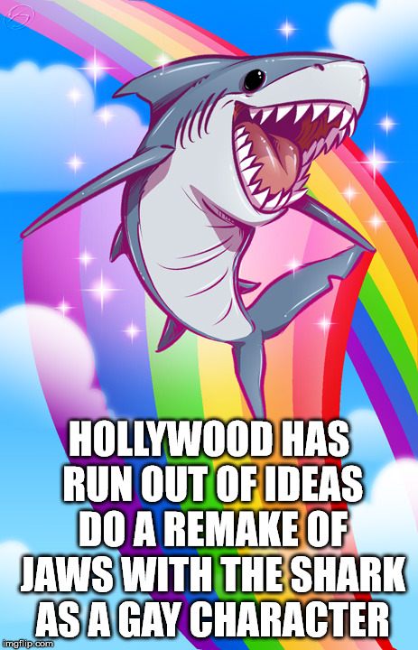 Doing a reboot of Jaws, can you come up with the movie title? | HOLLYWOOD HAS RUN OUT OF IDEAS DO A REMAKE OF JAWS WITH THE SHARK AS A GAY CHARACTER | image tagged in memes,hollywood,remake,rainbow,sharks,funny | made w/ Imgflip meme maker