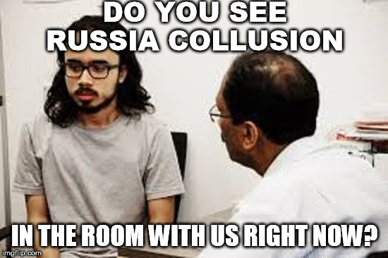 DO YOU SEE RUSSIA COLLUSION; IN THE ROOM WITH US RIGHT NOW? | image tagged in stupid liberals,russian collusion,liberal logic,excuses,conspiracy theory | made w/ Imgflip meme maker
