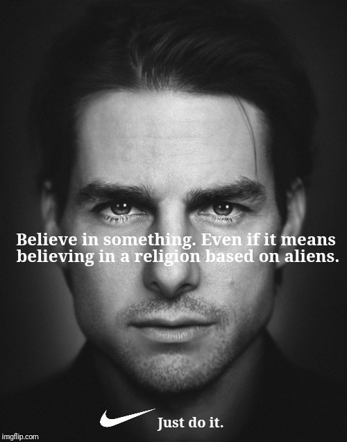 NIKE Scientology | Believe in something. Even if it means; believing in a religion based on aliens. Just do it. | image tagged in nike,scientology,colin kaepernick,tom cruise,funny memes | made w/ Imgflip meme maker
