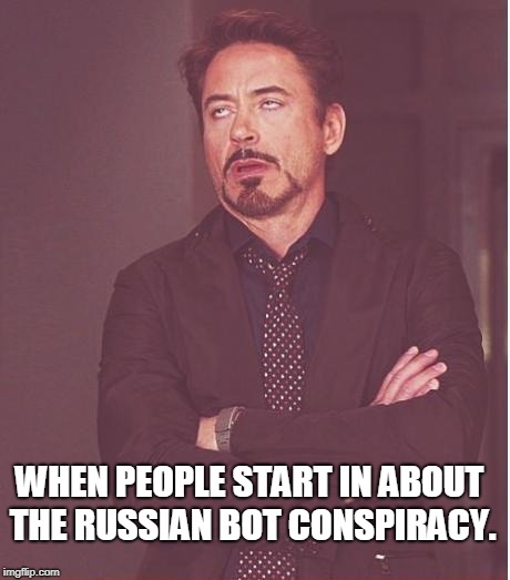 There are no Russian bots you idiots. You look very foolish making it out to be bots posting memes on the flip. | WHEN PEOPLE START IN ABOUT THE RUSSIAN BOT CONSPIRACY. | image tagged in memes,face you make robert downey jr,there are no bots | made w/ Imgflip meme maker