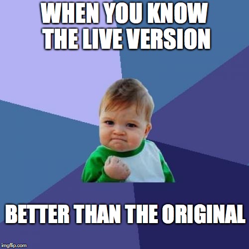 Live Music Is Good | WHEN YOU KNOW THE LIVE VERSION; BETTER THAN THE ORIGINAL | image tagged in memes,success kid,concert,music,rock music,introspective pug | made w/ Imgflip meme maker