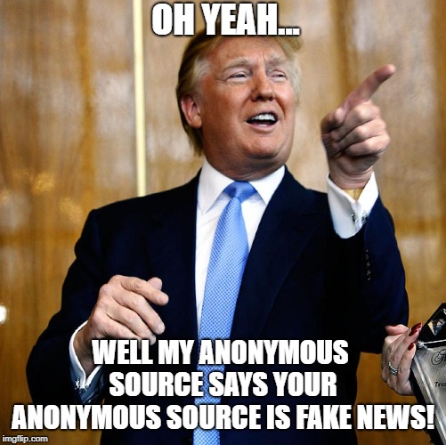 Fight Anonymous Sources With Anonymous Sources | OH YEAH... WELL MY ANONYMOUS SOURCE SAYS YOUR ANONYMOUS SOURCE IS FAKE NEWS! | image tagged in donal trump birthday,memes | made w/ Imgflip meme maker