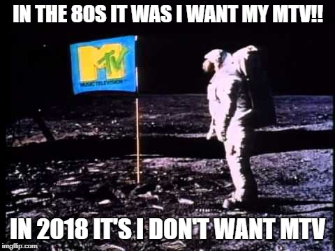 IN THE 80S IT WAS I WANT MY MTV!! IN 2018 IT'S I DON'T WANT MTV | image tagged in mtv moon man | made w/ Imgflip meme maker
